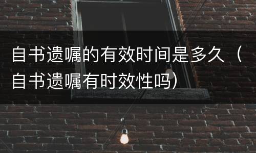 自书遗嘱的有效时间是多久（自书遗嘱有时效性吗）