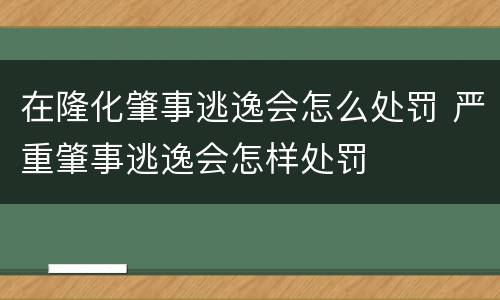 在隆化肇事逃逸会怎么处罚 严重肇事逃逸会怎样处罚