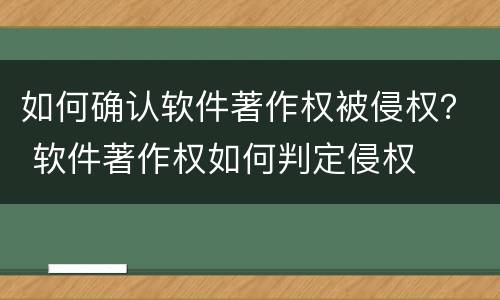 如何确认软件著作权被侵权？ 软件著作权如何判定侵权