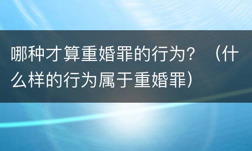 哪种才算重婚罪的行为？（什么样的行为属于重婚罪）