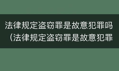 法律规定盗窃罪是故意犯罪吗（法律规定盗窃罪是故意犯罪吗）