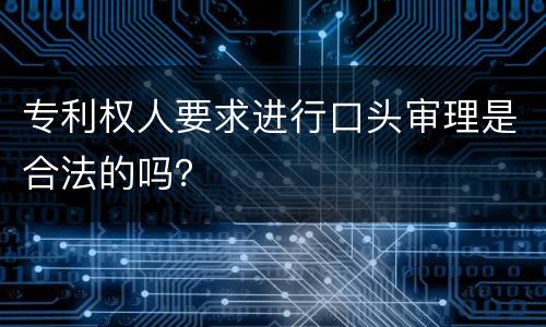 专利权人要求进行口头审理是合法的吗？