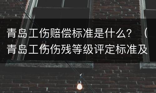 青岛工伤赔偿标准是什么？（青岛工伤伤残等级评定标准及赔偿标准）