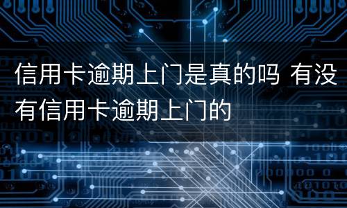 信用卡逾期上门是真的吗 有没有信用卡逾期上门的