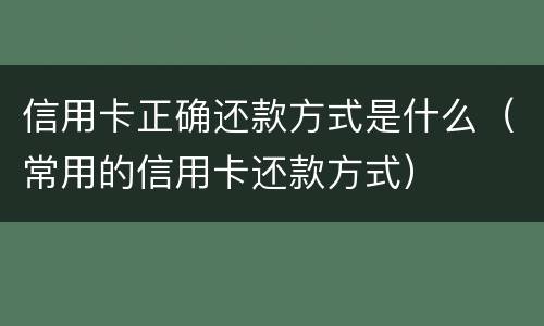 信用卡正确还款方式是什么（常用的信用卡还款方式）