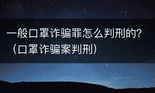 一般口罩诈骗罪怎么判刑的？（口罩诈骗案判刑）