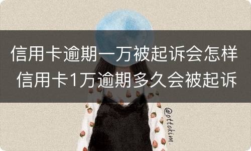 信用卡逾期一万被起诉会怎样 信用卡1万逾期多久会被起诉