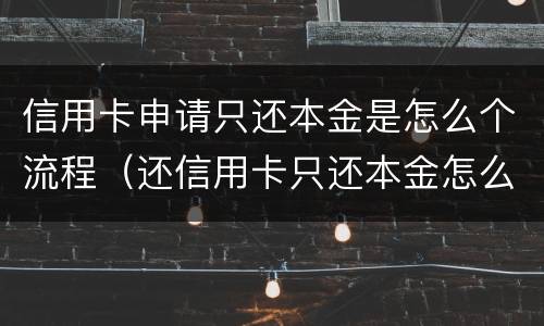 信用卡申请只还本金是怎么个流程（还信用卡只还本金怎么申请）