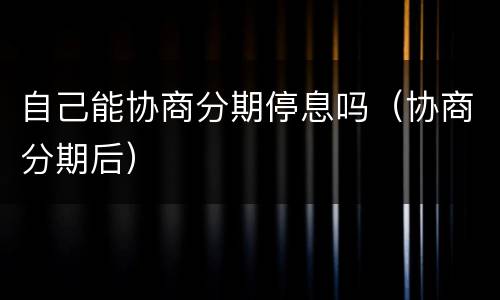自己能协商分期停息吗（协商分期后）
