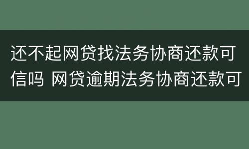 还不起网贷找法务协商还款可信吗 网贷逾期法务协商还款可信吗