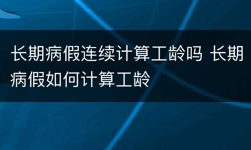 长期病假连续计算工龄吗 长期病假如何计算工龄
