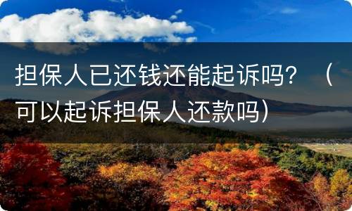 担保人已还钱还能起诉吗？（可以起诉担保人还款吗）