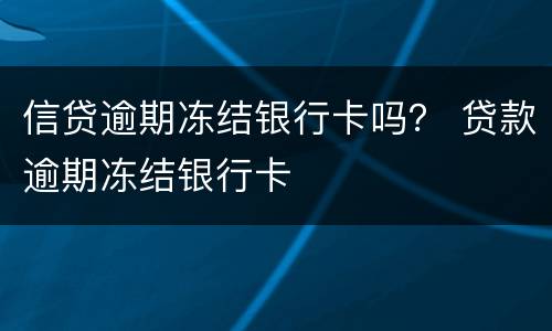 信贷逾期冻结银行卡吗？ 贷款逾期冻结银行卡