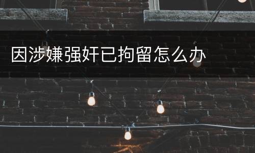 因涉嫌强奸已拘留怎么办