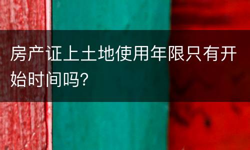 房产证上土地使用年限只有开始时间吗？