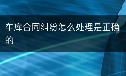 车库合同纠纷怎么处理是正确的