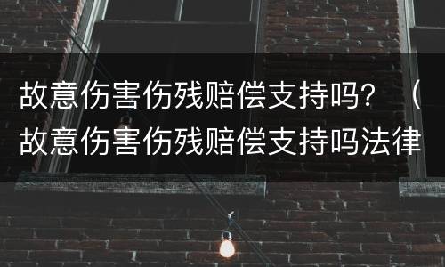 故意伤害伤残赔偿支持吗？（故意伤害伤残赔偿支持吗法律）