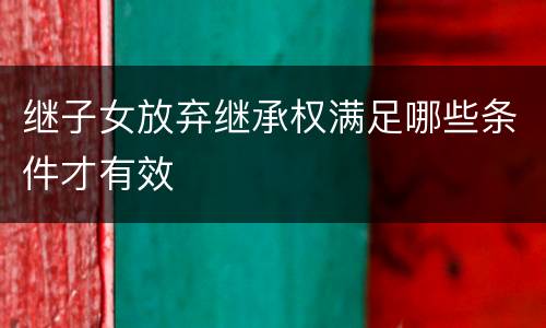 继子女放弃继承权满足哪些条件才有效