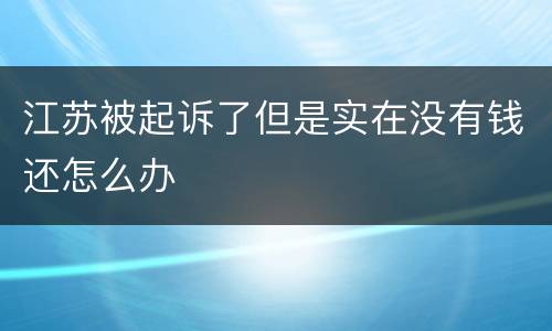 江苏被起诉了但是实在没有钱还怎么办