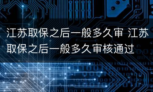 江苏取保之后一般多久审 江苏取保之后一般多久审核通过