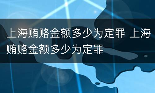 上海贿赂金额多少为定罪 上海贿赂金额多少为定罪