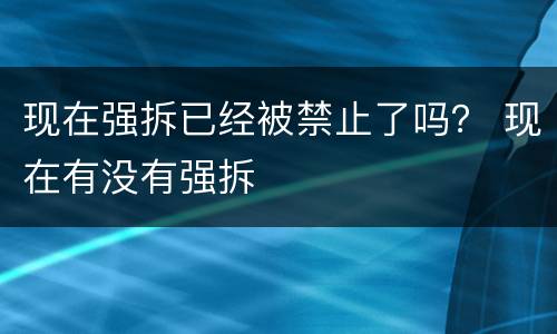 现在强拆已经被禁止了吗？ 现在有没有强拆