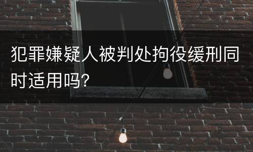 犯罪嫌疑人被判处拘役缓刑同时适用吗？