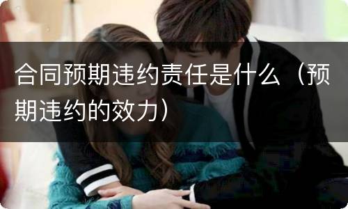 合同预期违约责任是什么（预期违约的效力）