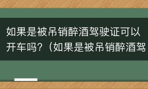 如果是被吊销醉酒驾驶证可以开车吗?（如果是被吊销醉酒驾驶证可以开车吗）
