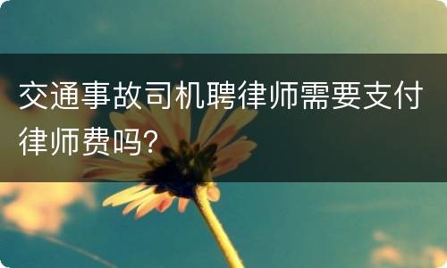 交通事故司机聘律师需要支付律师费吗？