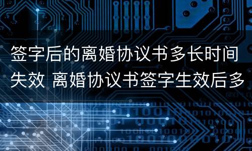 签字后的离婚协议书多长时间失效 离婚协议书签字生效后多长时间内可以起诉