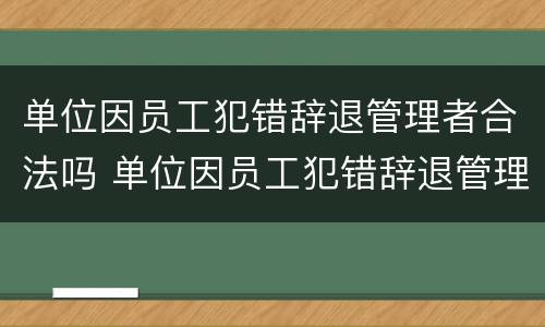 单位因员工犯错辞退管理者合法吗 单位因员工犯错辞退管理者合法吗怎么赔偿