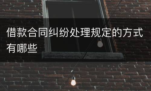 借款合同纠纷处理规定的方式有哪些