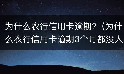 为什么农行信用卡逾期?（为什么农行信用卡逾期3个月都没人打电话）