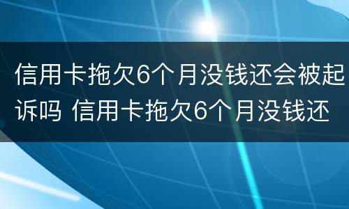 信用卡拖欠6个月没钱还会被起诉吗 信用卡拖欠6个月没钱还会被起诉吗怎么办