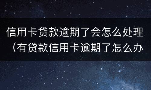 信用卡贷款逾期了会怎么处理（有贷款信用卡逾期了怎么办）