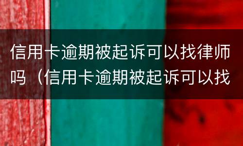 信用卡逾期被起诉可以找律师吗（信用卡逾期被起诉可以找律师吗多少钱）