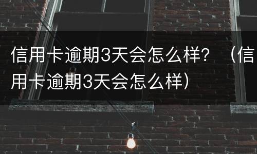 信用卡逾期3天会怎么样？（信用卡逾期3天会怎么样）