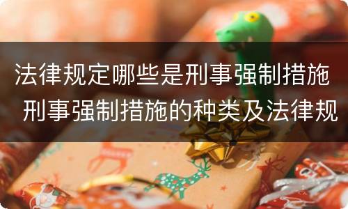 法律规定哪些是刑事强制措施 刑事强制措施的种类及法律规定