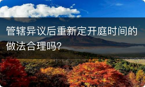 管辖异议后重新定开庭时间的做法合理吗？