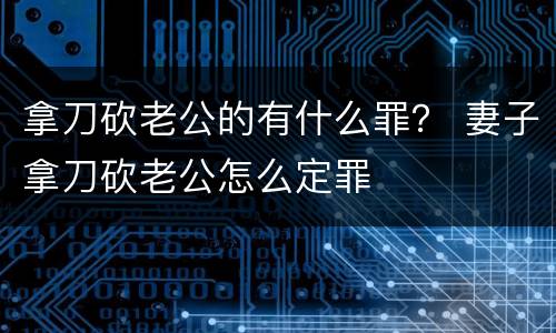 拿刀砍老公的有什么罪？ 妻子拿刀砍老公怎么定罪