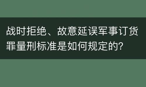 战时拒绝、故意延误军事订货罪量刑标准是如何规定的？