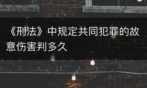 《刑法》中规定共同犯罪的故意伤害判多久
