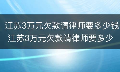江苏3万元欠款请律师要多少钱 江苏3万元欠款请律师要多少钱一个月