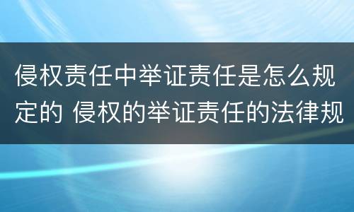 侵权责任中举证责任是怎么规定的 侵权的举证责任的法律规定