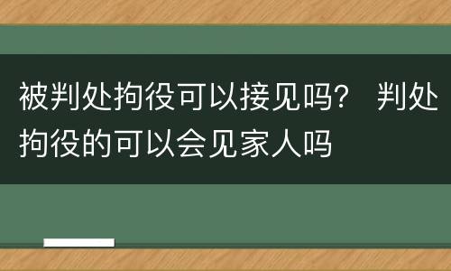 被判处拘役可以接见吗？ 判处拘役的可以会见家人吗