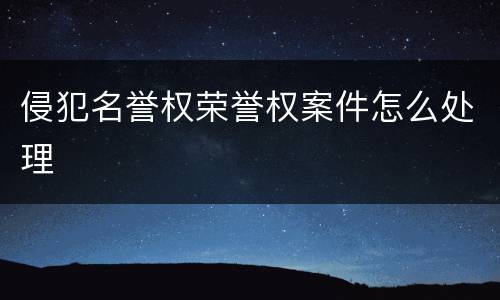 侵犯名誉权荣誉权案件怎么处理