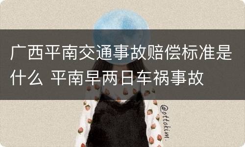 广西平南交通事故赔偿标准是什么 平南早两日车祸事故