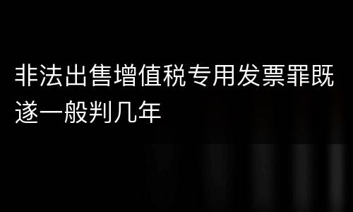 非法出售增值税专用发票罪既遂一般判几年