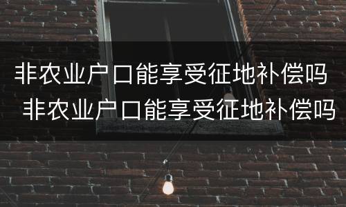 非农业户口能享受征地补偿吗 非农业户口能享受征地补偿吗